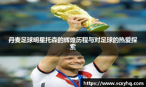 丹麦足球明星托森的辉煌历程与对足球的热爱探索