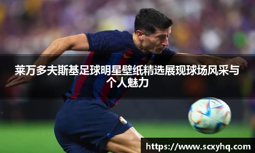 莱万多夫斯基足球明星壁纸精选展现球场风采与个人魅力