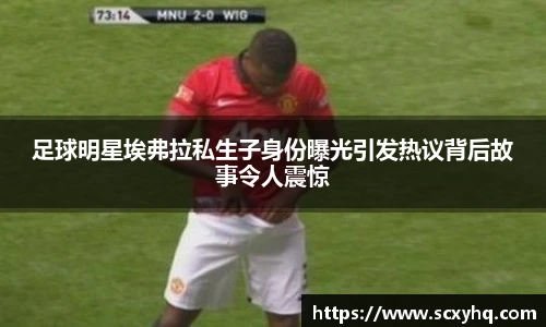 足球明星埃弗拉私生子身份曝光引发热议背后故事令人震惊