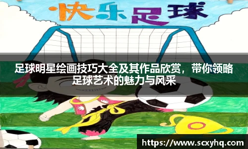 足球明星绘画技巧大全及其作品欣赏，带你领略足球艺术的魅力与风采